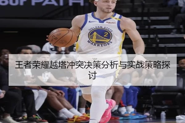 王者荣耀越塔冲突决策分析与实战策略探讨