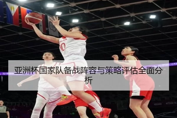 亚洲杯国家队备战阵容与策略评估全面分析
